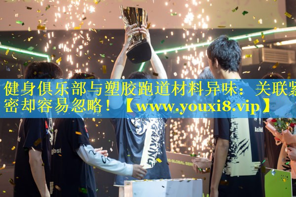 健身俱乐部与塑胶跑道材料异味：关联紧密却容易忽略！
