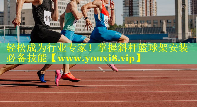 轻松成为行业专家！掌握斜杆篮球架安装必备技能