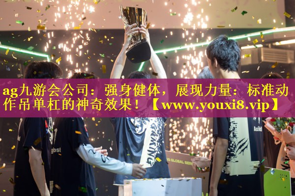 强身健体，展现力量：标准动作吊单杠的神奇效果！