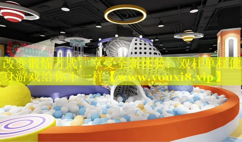 改变锻炼方式，享受全新体验：双杠单杠健身游戏给你不一样