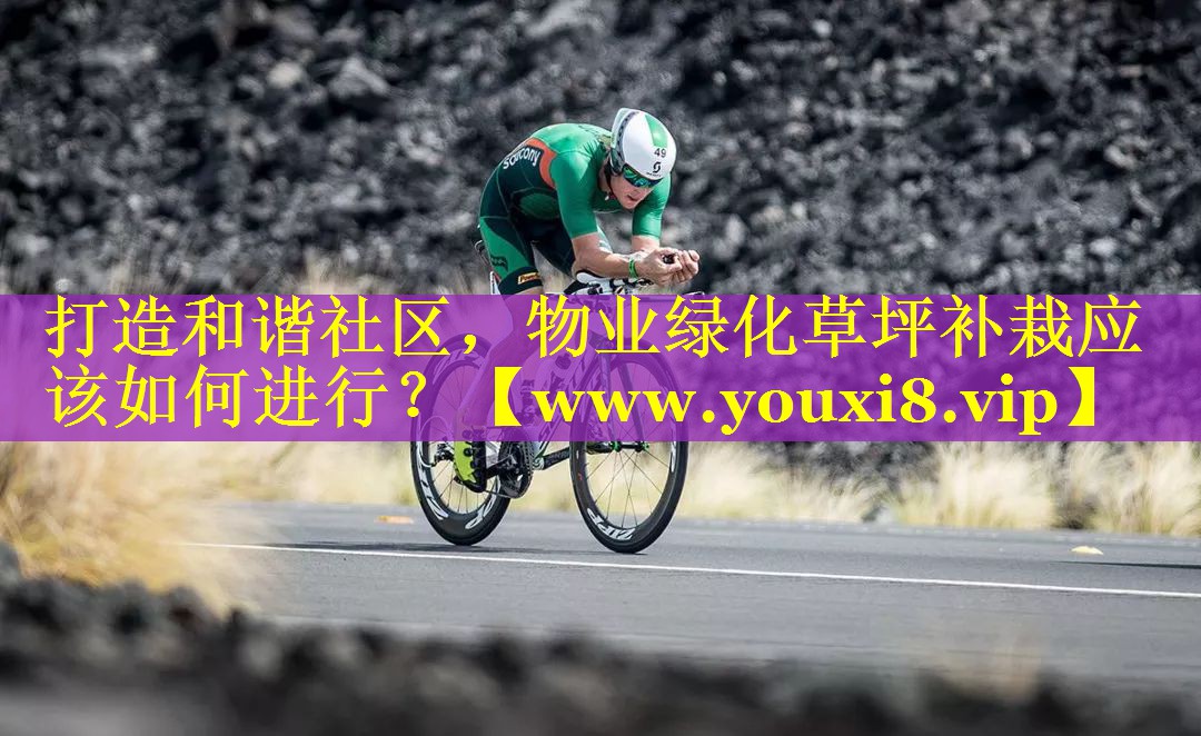 打造和谐社区，物业绿化草坪补栽应该如何进行？