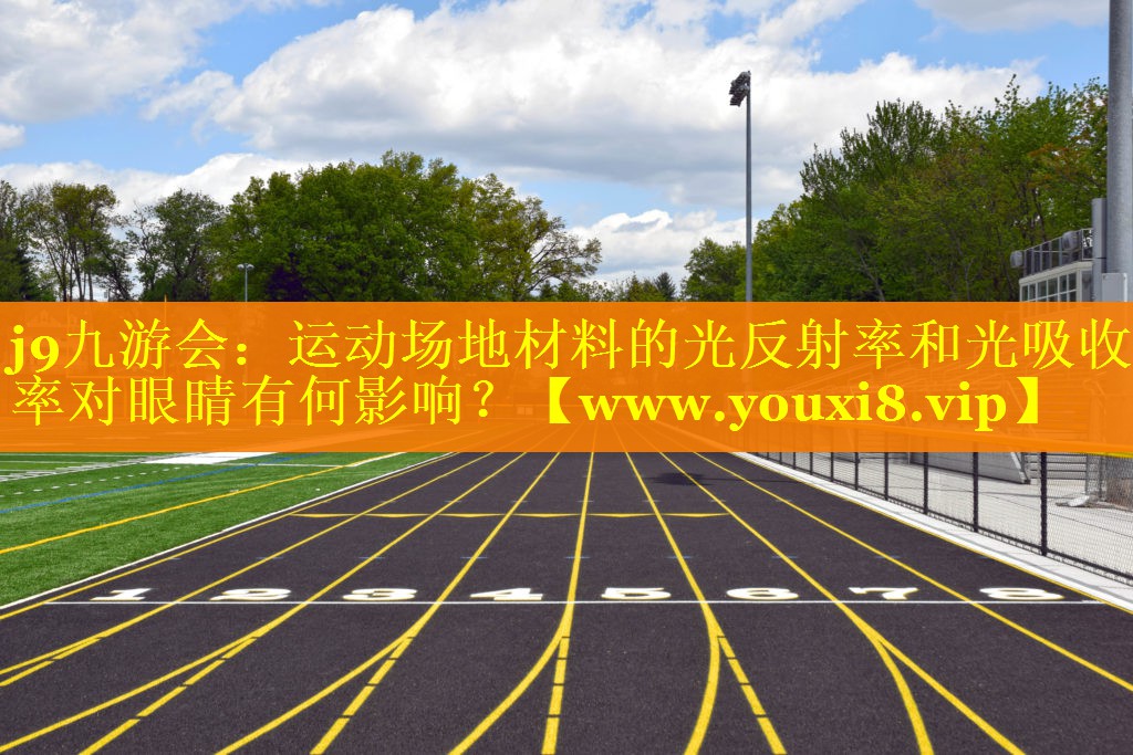 运动场地材料的光反射率和光吸收率对眼睛有何影响？