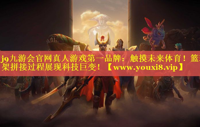 触摸未来体育！篮球架拼接过程展现科技巨变！