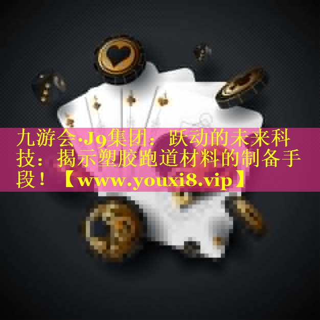 跃动的未来科技：揭示塑胶跑道材料的制备手段！