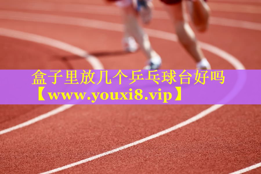 盒子里放几个乒乓球台好吗