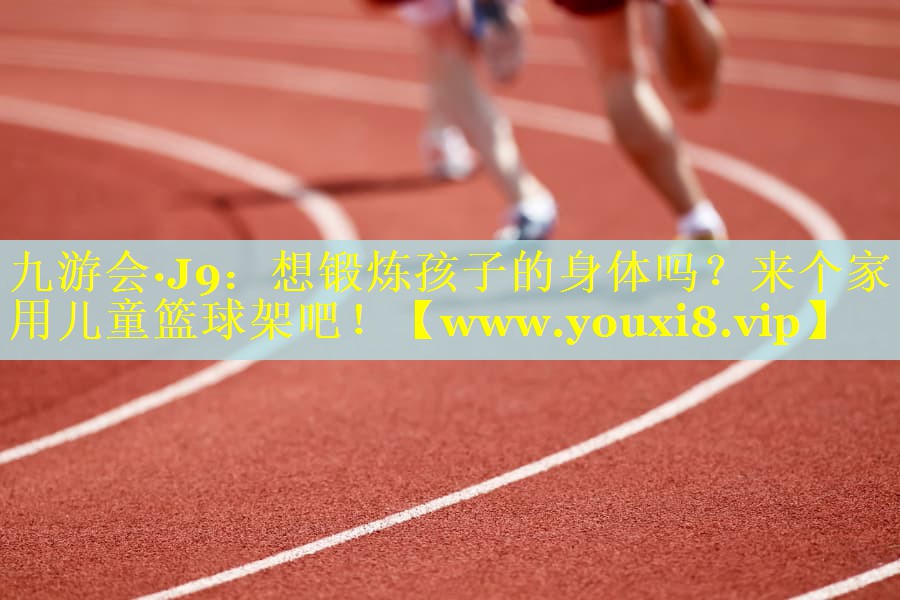 想锻炼孩子的身体吗？来个家用儿童篮球架吧！