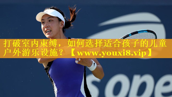 打破室内束缚，如何选择适合孩子的儿童户外游乐设施？