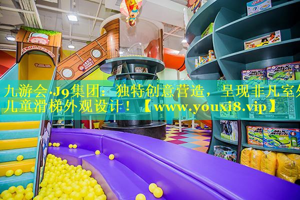 独特创意营造，呈现非凡室外儿童滑梯外观设计！