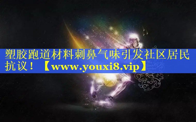 塑胶跑道材料刺鼻气味引发社区居民抗议！